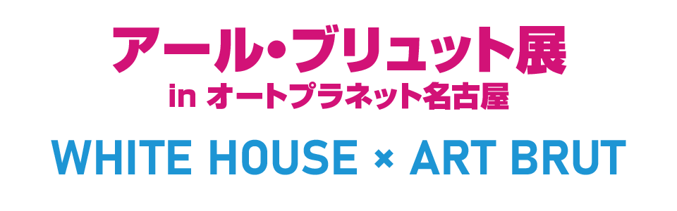 アール・ブリュット展 in オートプラネット名古屋 | 株式会社ホワイトハウス